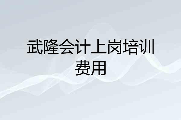 武隆会计上岗培训费用