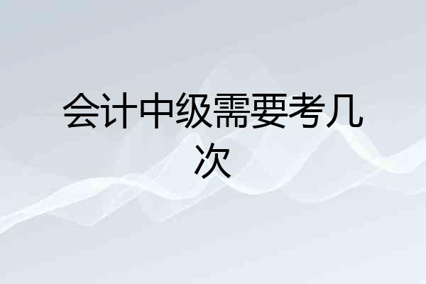 会计中级需要考几次