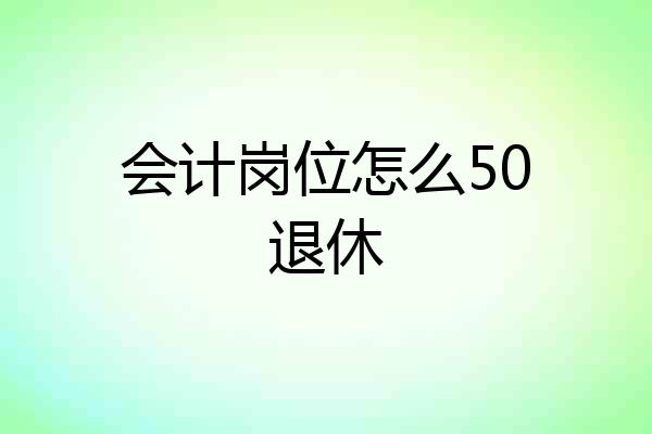 会计岗位怎么50退休