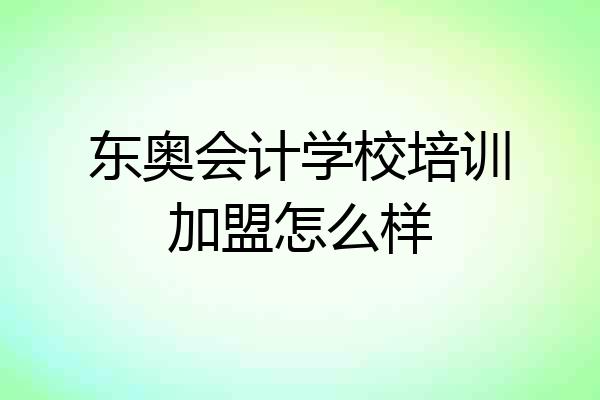 东奥会计学校培训加盟怎么样