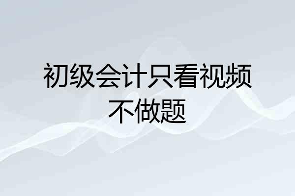 初级会计只看视频不做题