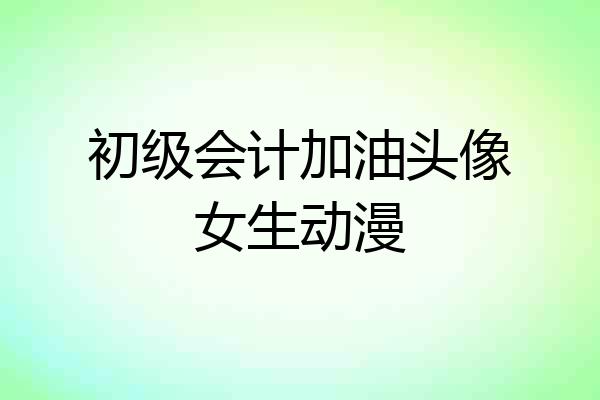 初级会计加油头像女生动漫