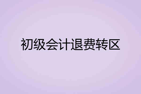 初级会计退费转区