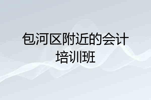 包河区附近的会计培训班