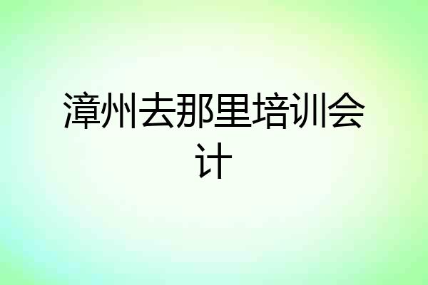 漳州去那里培训会计