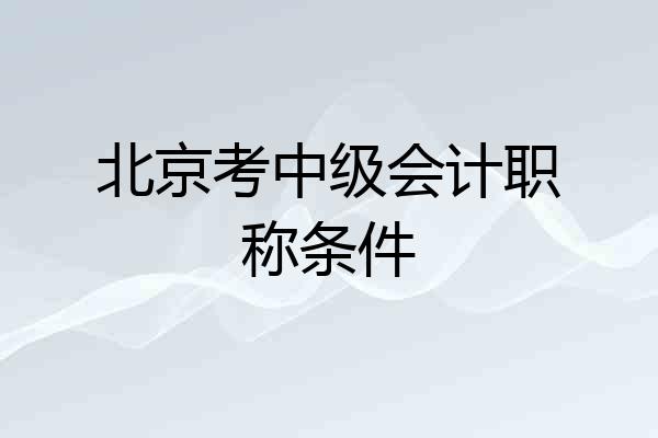 北京考中级会计职称条件