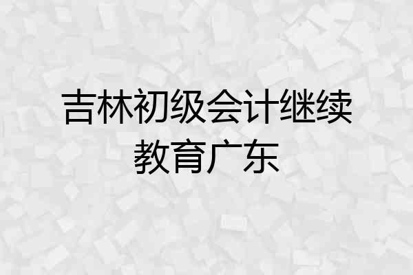 吉林初级会计继续教育广东