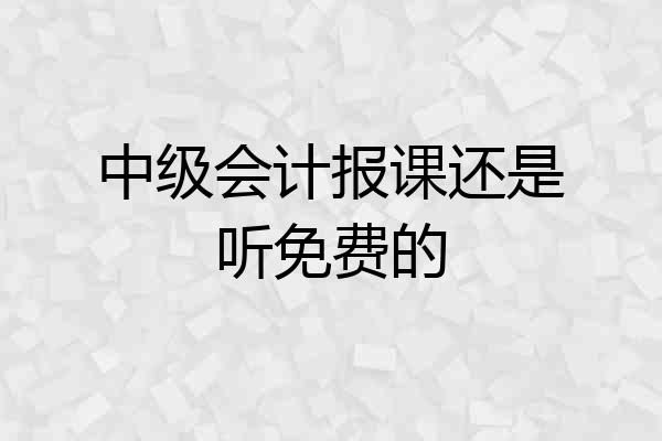 中级会计报课还是听免费的