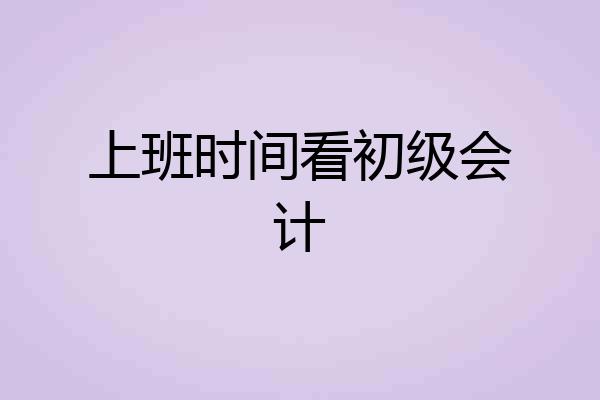 上班时间看初级会计