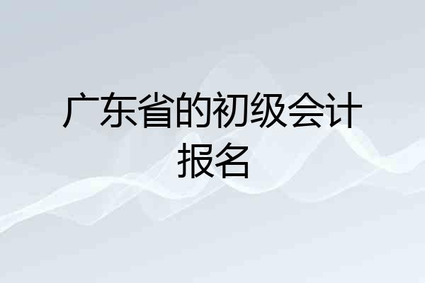 广东省的初级会计报名