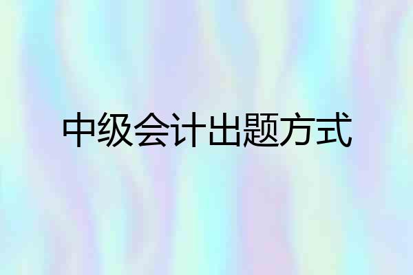 中级会计出题方式