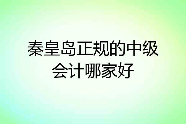 秦皇岛正规的中级会计哪家好