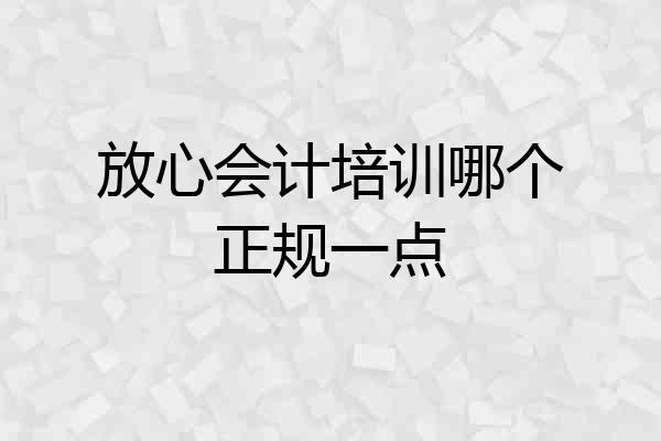 放心会计培训哪个正规一点