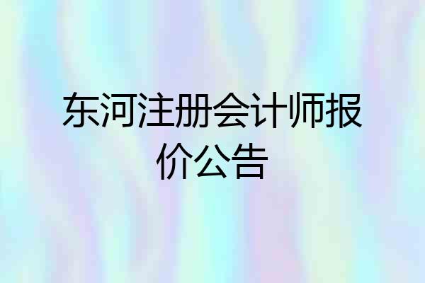 东河注册会计师报价公告