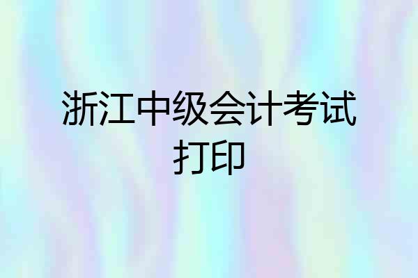 浙江中级会计考试打印
