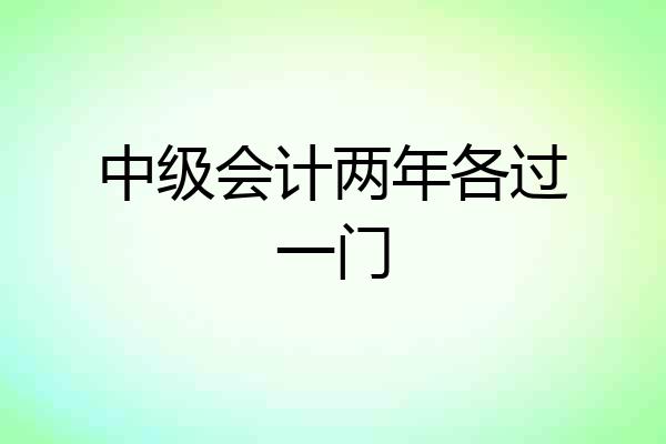 中级会计两年各过一门