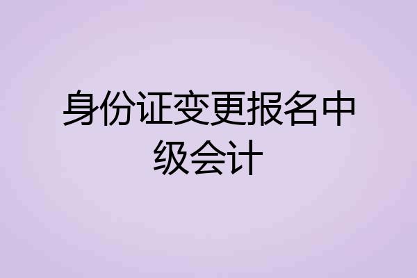 身份证变更报名中级会计
