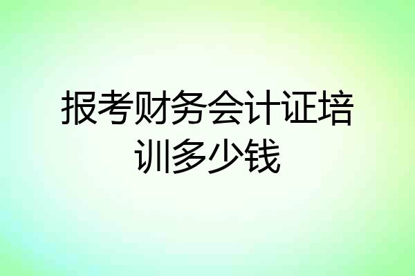 报考财务会计证培训多少钱