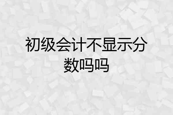 初级会计不显示分数吗吗