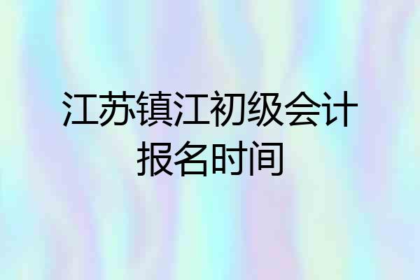 江苏镇江初级会计报名时间
