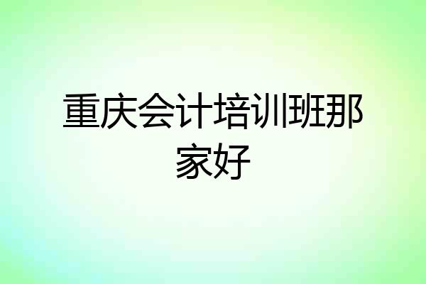 重庆会计培训班那家好