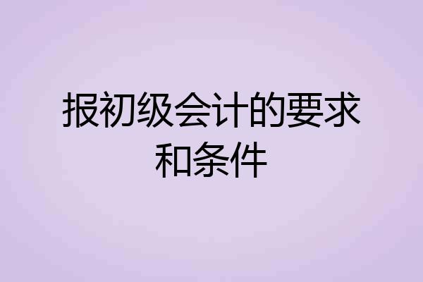 报初级会计的要求和条件