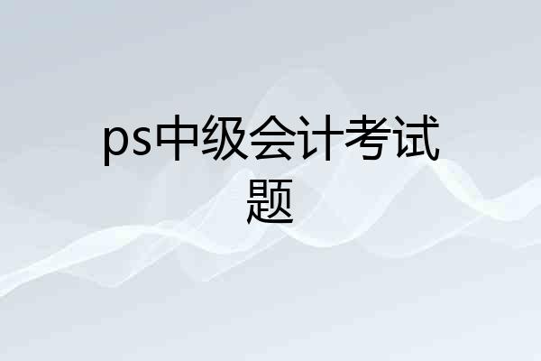 ps中级会计考试题