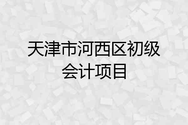 天津市河西区初级会计项目