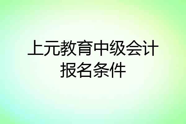 上元教育中级会计报名条件