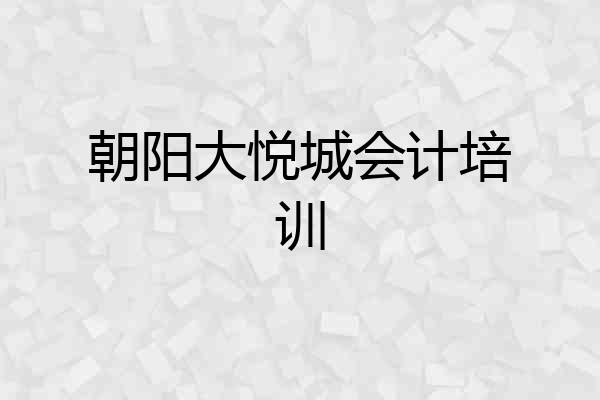 朝阳大悦城会计培训