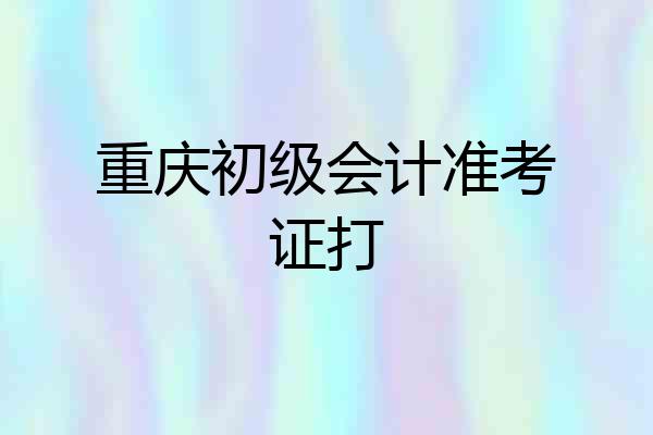 重庆初级会计准考证打