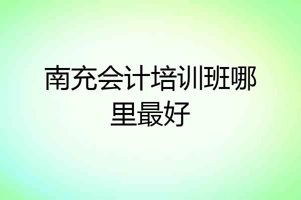 南充会计培训班哪里最好