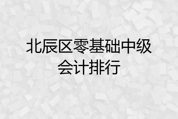 北辰区零基础中级会计排行