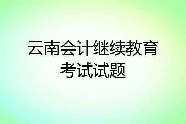 云南会计继续教育考试试题