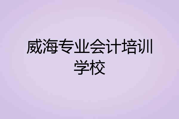 威海专业会计培训学校
