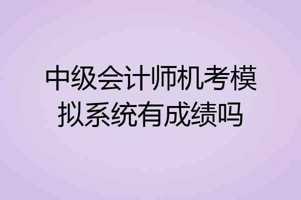 中级会计师机考模拟系统有成绩吗