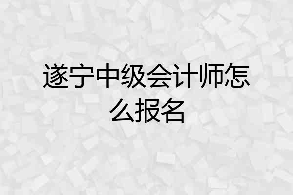 遂宁中级会计师怎么报名
