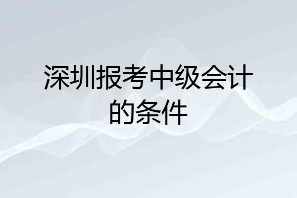 深圳报考中级会计的条件