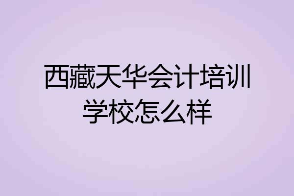 西藏天华会计培训学校怎么样