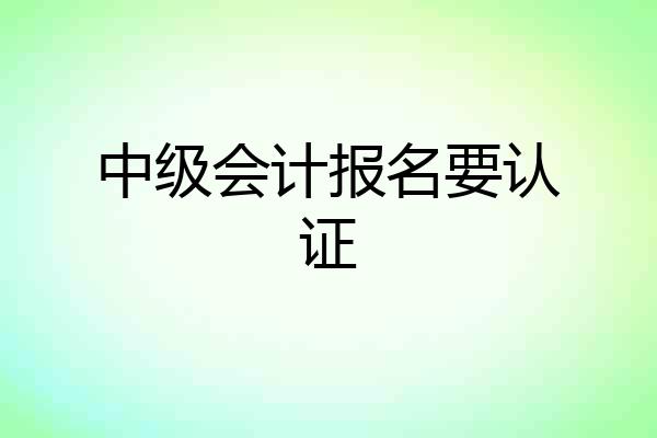 中级会计报名要认证