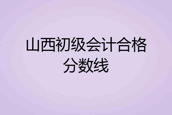 山西初级会计合格分数线