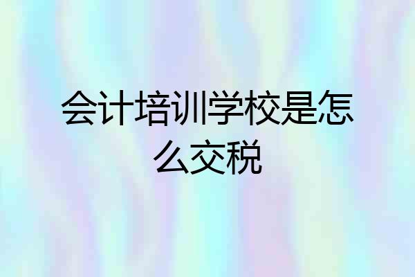 会计培训学校是怎么交税