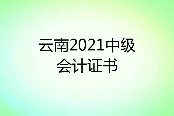 云南2021中级会计证书