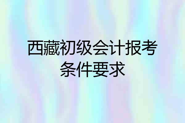 西藏初级会计报考条件要求