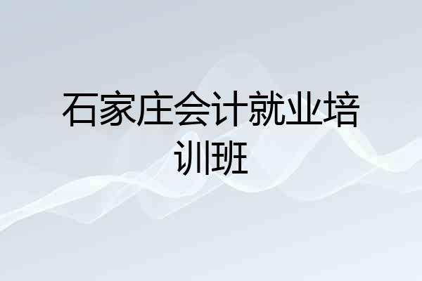 石家庄会计就业培训班