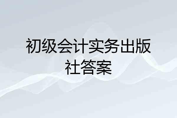初级会计实务出版社答案