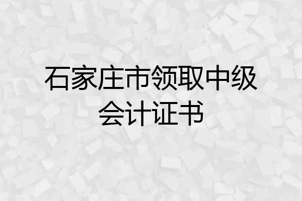 石家庄市领取中级会计证书