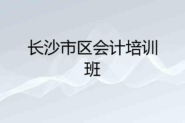 长沙市区会计培训班