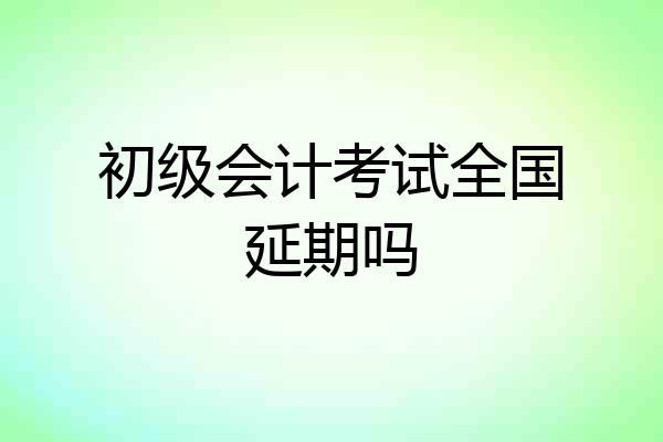初级会计考试全国延期吗