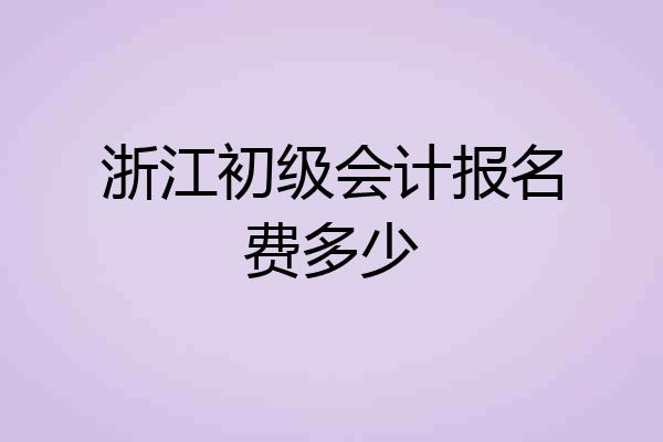 浙江初级会计报名费多少
